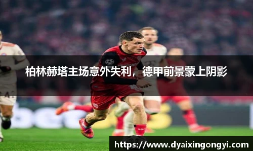 柏林赫塔主场意外失利，德甲前景蒙上阴影
