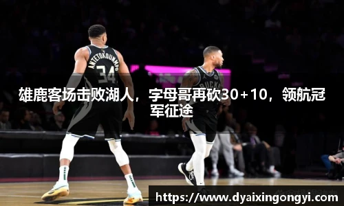 雄鹿客场击败湖人，字母哥再砍30+10，领航冠军征途