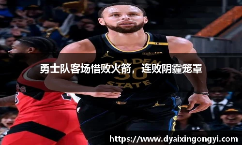 勇士队客场惜败火箭，连败阴霾笼罩