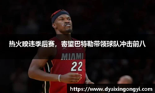 热火睽违季后赛，寄望巴特勒带领球队冲击前八
