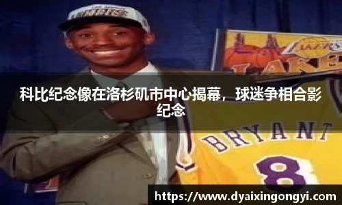 科比纪念像在洛杉矶市中心揭幕，球迷争相合影纪念