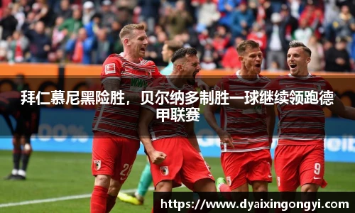 拜仁慕尼黑险胜，贝尔纳多制胜一球继续领跑德甲联赛